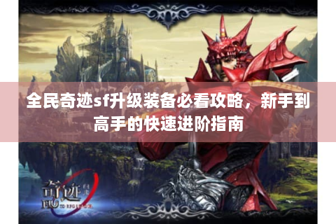 全民奇迹sf升级装备必看攻略，新手到高手的快速进阶指南