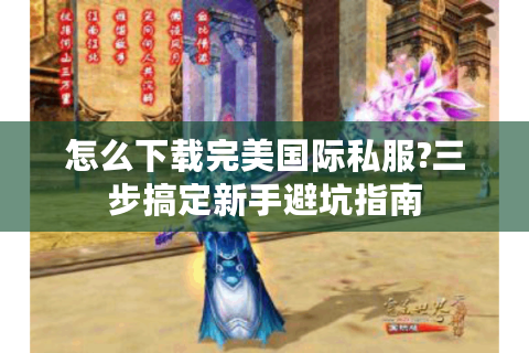 怎么下载完美国际私服?三步搞定新手避坑指南