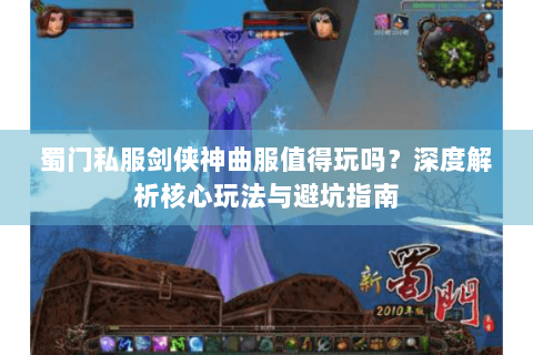 蜀门私服剑侠神曲服值得玩吗？深度解析核心玩法与避坑指南