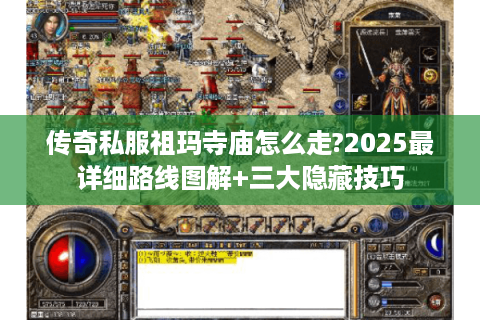 传奇私服祖玛寺庙怎么走?2025最详细路线图解+三大隐藏技巧