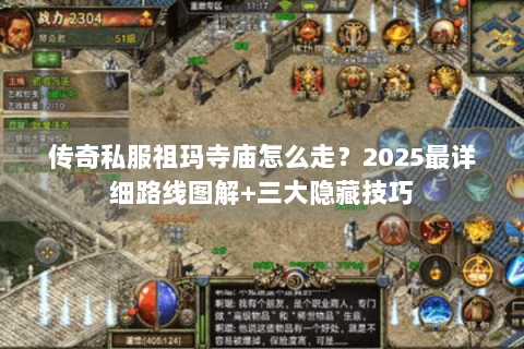 传奇私服祖玛寺庙怎么走？2025最详细路线图解+三大隐藏技巧