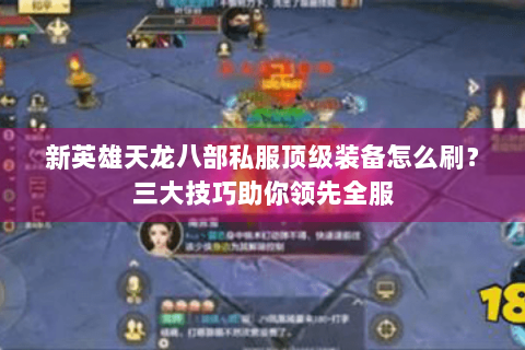 新英雄天龙八部私服顶级装备怎么刷？三大技巧助你领先全服