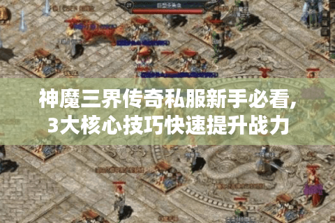 神魔三界传奇私服新手必看,3大核心技巧快速提升战力