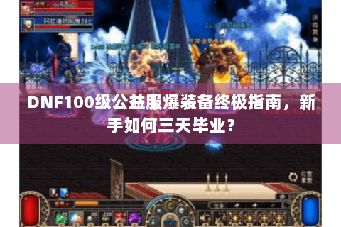 DNF100级公益服爆装备终极指南，新手如何三天毕业？