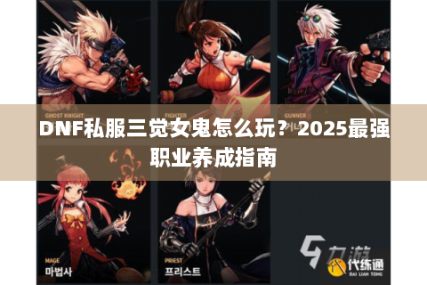 DNF私服三觉女鬼怎么玩？2025最强职业养成指南