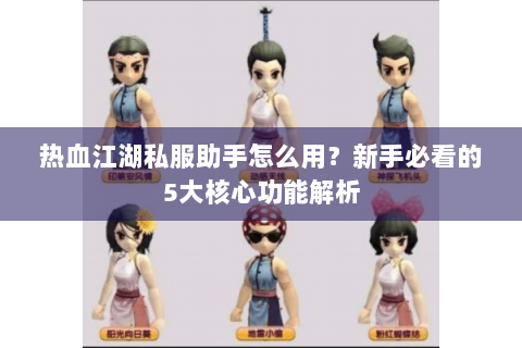 热血江湖私服助手怎么用？新手必看的5大核心功能解析