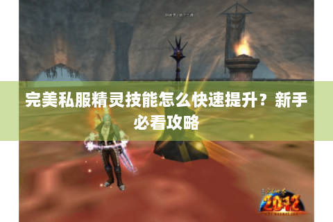 完美私服精灵技能怎么快速提升？新手必看攻略