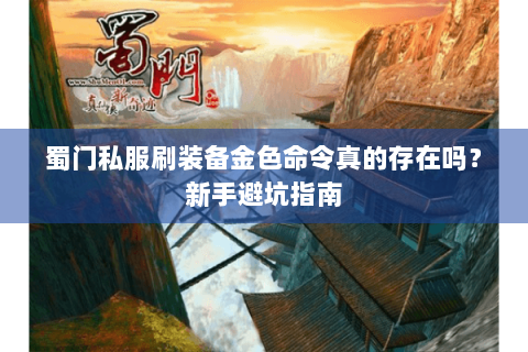 蜀门私服刷装备金色命令真的存在吗？新手避坑指南