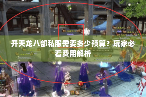 开天龙八部私服需要多少预算？玩家必看费用解析
