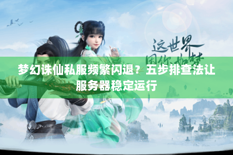 梦幻诛仙私服频繁闪退？五步排查法让服务器稳定运行
