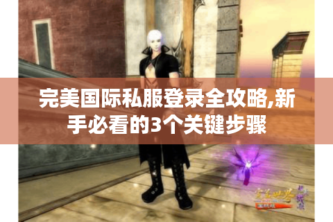 完美国际私服登录全攻略,新手必看的3个关键步骤