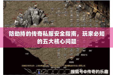 防劫持的传奇私服安全指南，玩家必知的五大核心问题