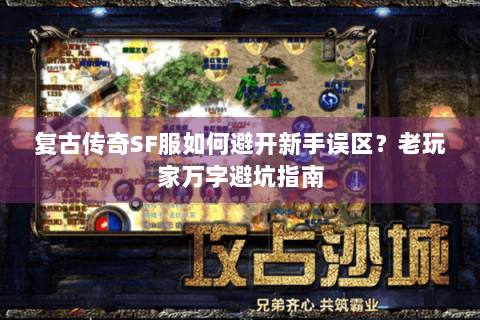 复古传奇SF服如何避开新手误区？老玩家万字避坑指南