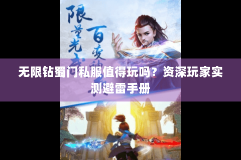 无限钻蜀门私服值得玩吗？资深玩家实测避雷手册