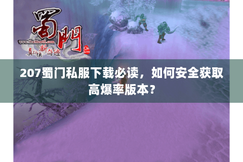 207蜀门私服下载必读，如何安全获取高爆率版本？