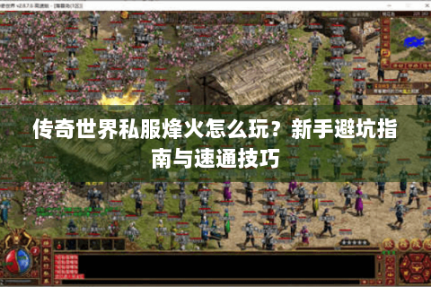传奇世界私服烽火怎么玩？新手避坑指南与速通技巧