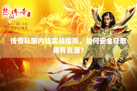 传奇私服内挂实战指南，如何安全获取稀有资源？