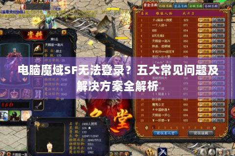 电脑魔域SF无法登录？五大常见问题及解决方案全解析