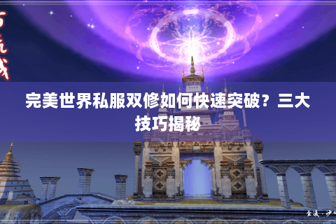 完美世界私服双修如何快速突破？三大技巧揭秘