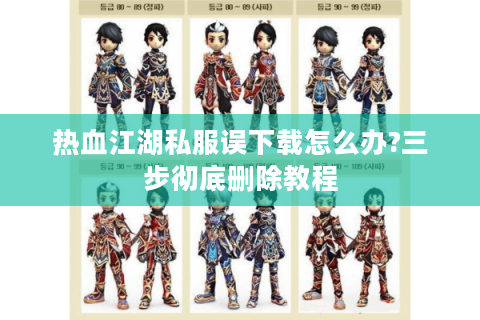 热血江湖私服误下载怎么办?三步彻底删除教程