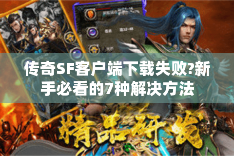 传奇SF客户端下载失败?新手必看的7种解决方法