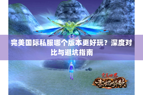 完美国际私服哪个版本更好玩？深度对比与避坑指南