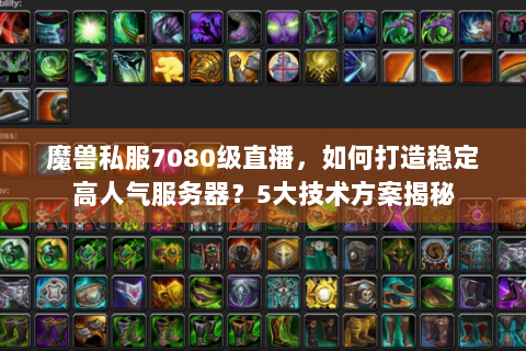 魔兽私服7080级直播，如何打造稳定高人气服务器？5大技术方案揭秘