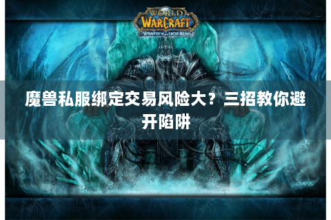 魔兽私服绑定交易风险大？三招教你避开陷阱