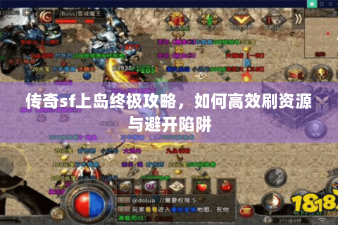 传奇sf上岛终极攻略，如何高效刷资源与避开陷阱