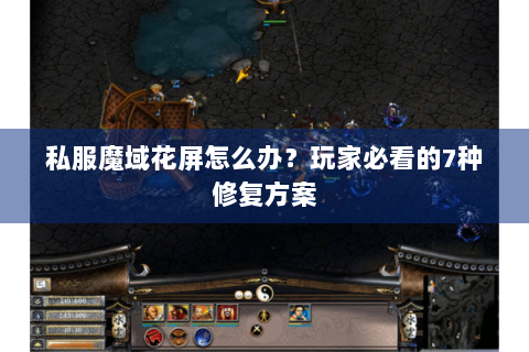 私服魔域花屏怎么办？玩家必看的7种修复方案