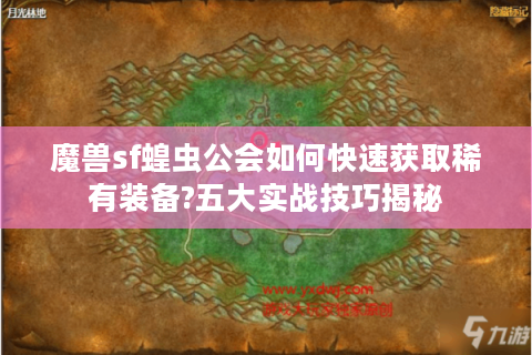 魔兽sf蝗虫公会如何快速获取稀有装备?五大实战技巧揭秘