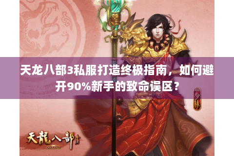 天龙八部3私服打造终极指南，如何避开90%新手的致命误区？