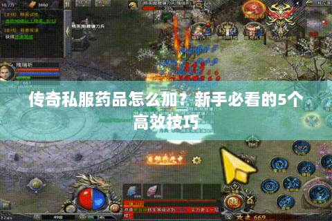 传奇私服药品怎么加？新手必看的5个高效技巧