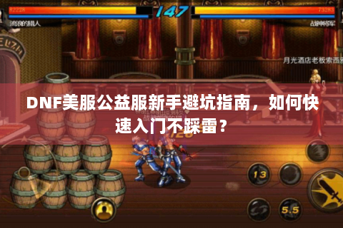 DNF美服公益服新手避坑指南，如何快速入门不踩雷？