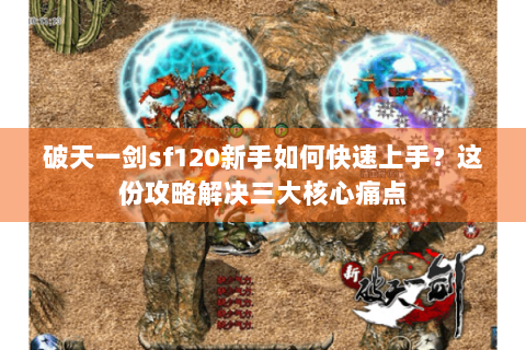 破天一剑sf120新手如何快速上手？这份攻略解决三大核心痛点