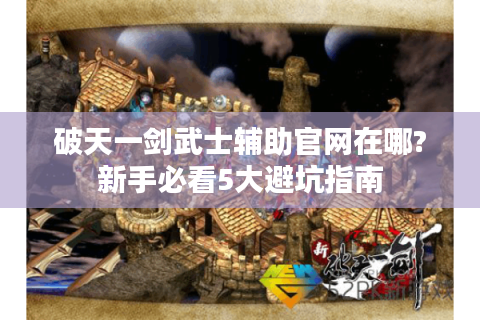 破天一剑武士辅助官网在哪?新手必看5大避坑指南