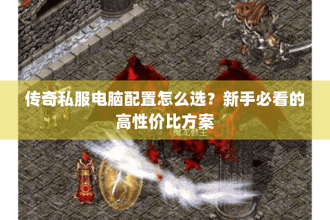 传奇私服电脑配置怎么选？新手必看的高性价比方案