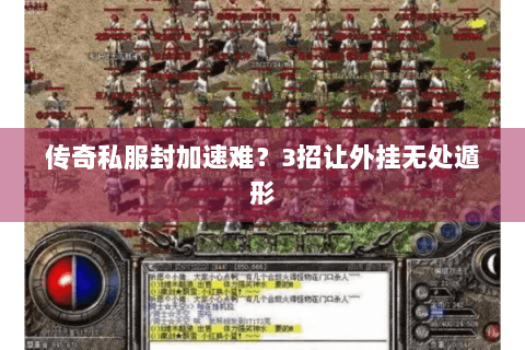 传奇私服封加速难？3招让外挂无处遁形