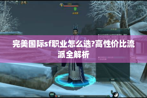 完美国际sf职业怎么选?高性价比流派全解析