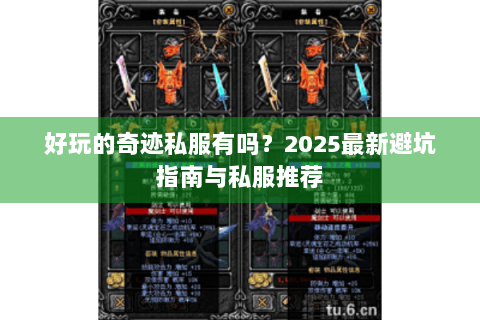好玩的奇迹私服有吗？2025最新避坑指南与私服推荐