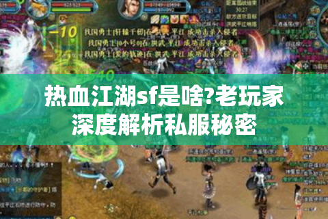 热血江湖sf是啥?老玩家深度解析私服秘密