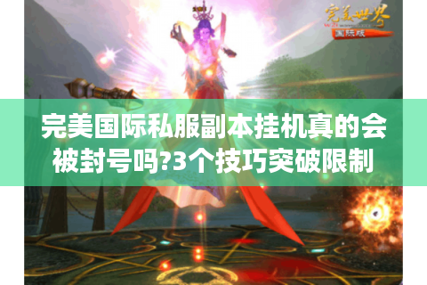 完美国际私服副本挂机真的会被封号吗?3个技巧突破限制