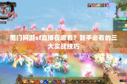 蜀门网游sf直播在哪看？新手必看的三大实战技巧