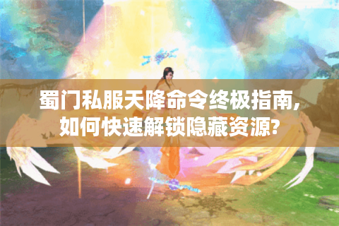 蜀门私服天降命令终极指南,如何快速解锁隐藏资源?