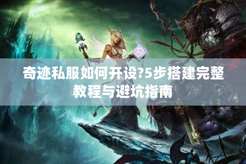 奇迹私服如何开设?5步搭建完整教程与避坑指南