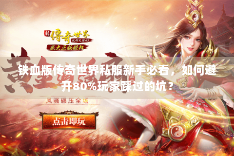 铁血版传奇世界私服新手必看，如何避开80%玩家踩过的坑？