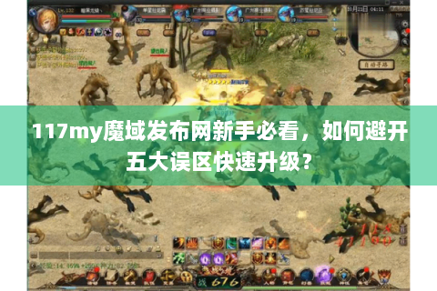 117my魔域发布网新手必看，如何避开五大误区快速升级？