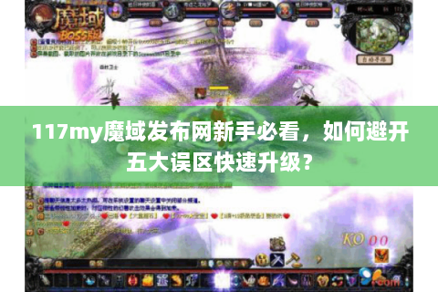 117my魔域发布网新手必看，如何避开五大误区快速升级？