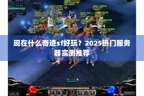 现在什么奇迹sf好玩？2025热门服务器实测推荐