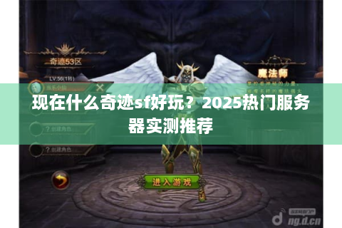 现在什么奇迹sf好玩？2025热门服务器实测推荐